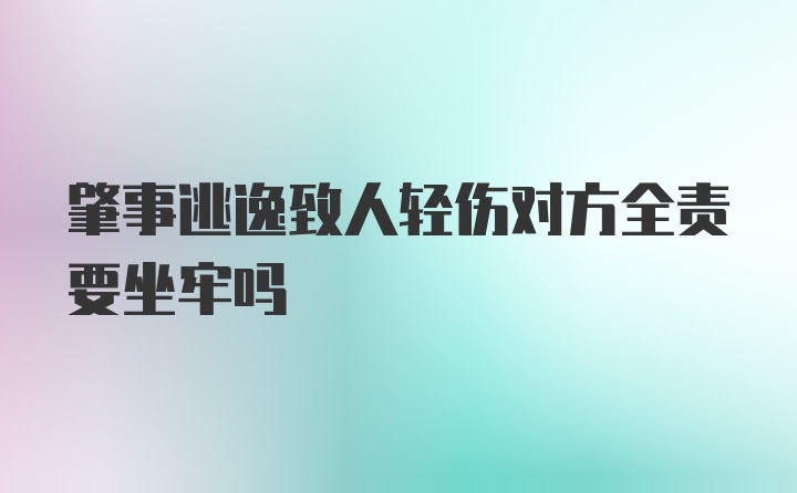 肇事逃逸致人轻伤对方全责要坐牢吗