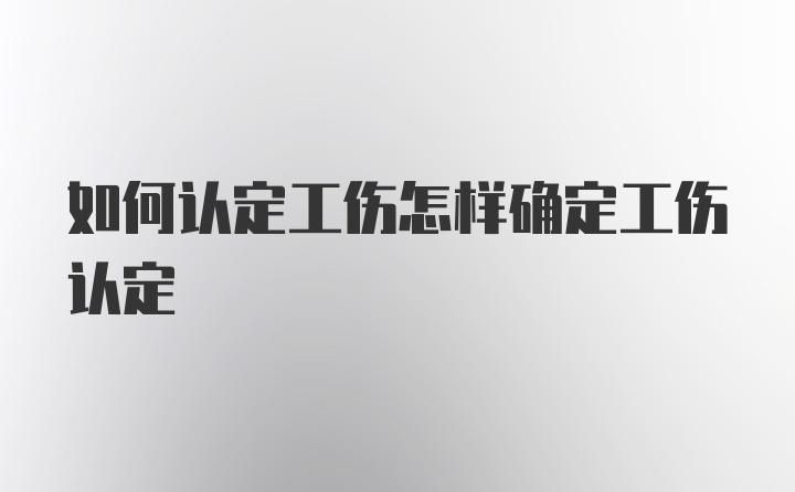 如何认定工伤怎样确定工伤认定