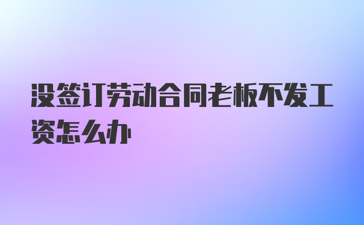 没签订劳动合同老板不发工资怎么办