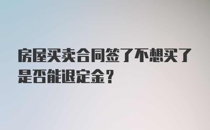 房屋买卖合同签了不想买了是否能退定金？