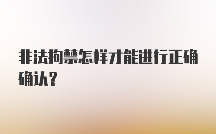 非法拘禁怎样才能进行正确确认？