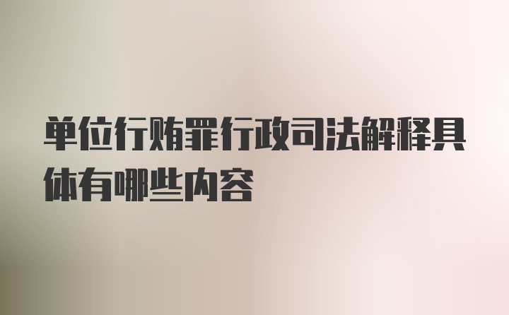 单位行贿罪行政司法解释具体有哪些内容