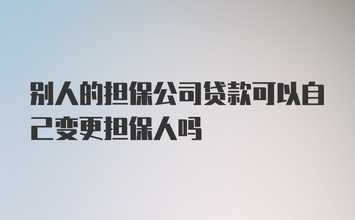 别人的担保公司贷款可以自己变更担保人吗