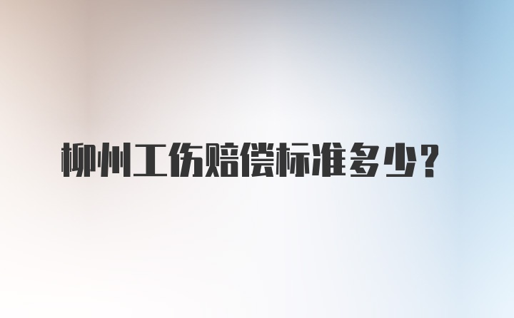 柳州工伤赔偿标准多少？