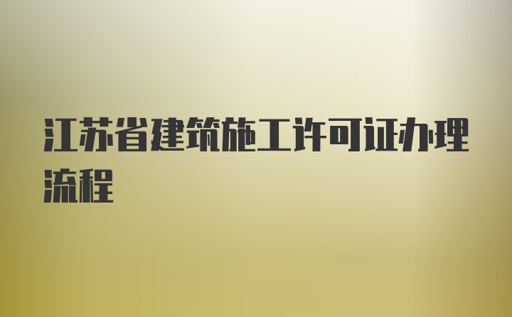 江苏省建筑施工许可证办理流程