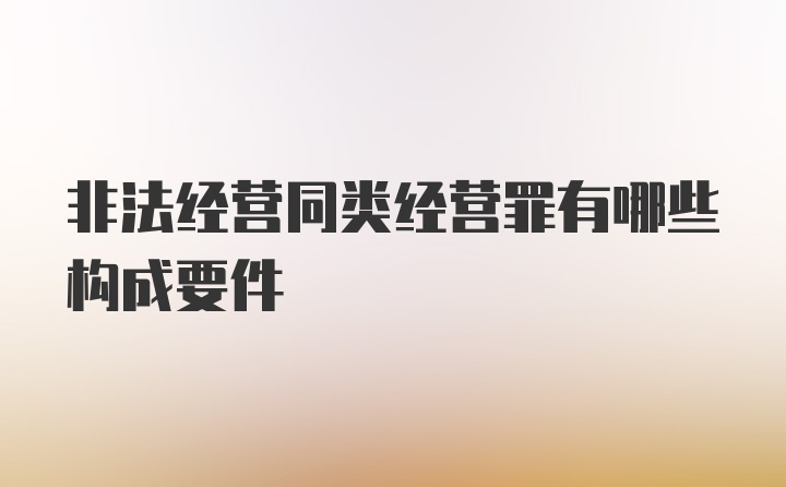 非法经营同类经营罪有哪些构成要件