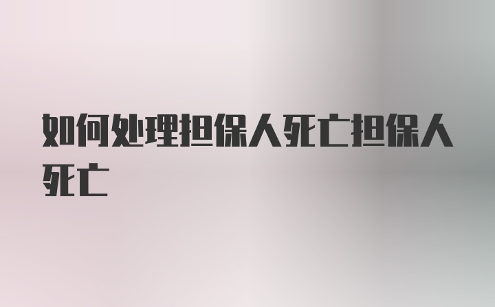 如何处理担保人死亡担保人死亡