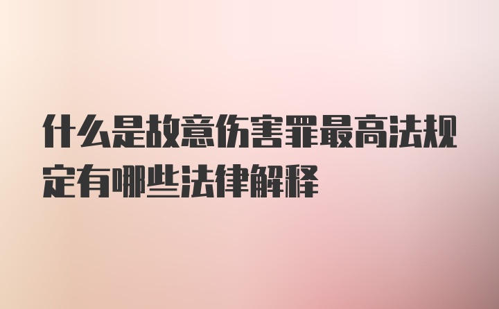 什么是故意伤害罪最高法规定有哪些法律解释