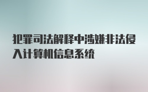 犯罪司法解释中涉嫌非法侵入计算机信息系统