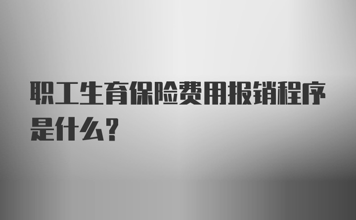 职工生育保险费用报销程序是什么？