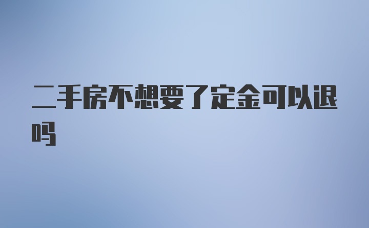 二手房不想要了定金可以退吗