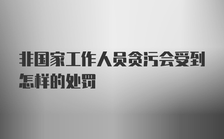 非国家工作人员贪污会受到怎样的处罚