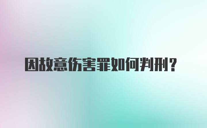 因故意伤害罪如何判刑？