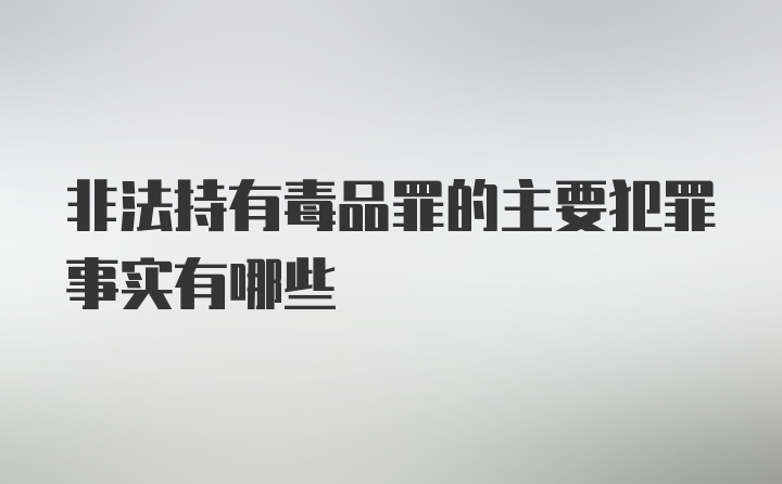 非法持有毒品罪的主要犯罪事实有哪些