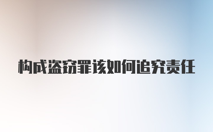 构成盗窃罪该如何追究责任