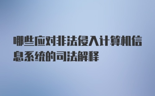 哪些应对非法侵入计算机信息系统的司法解释