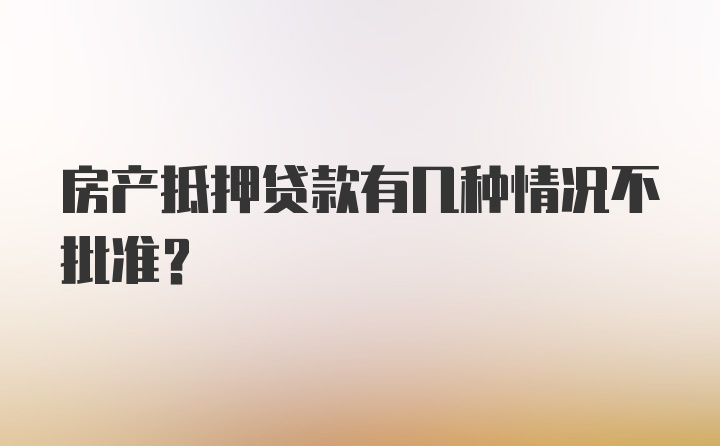 房产抵押贷款有几种情况不批准?