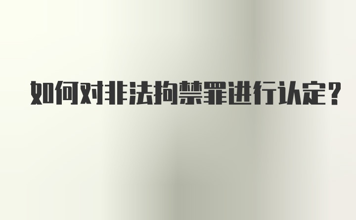 如何对非法拘禁罪进行认定？