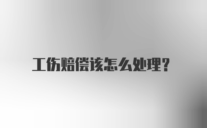 工伤赔偿该怎么处理？