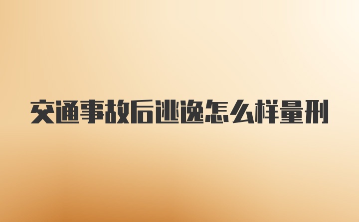 交通事故后逃逸怎么样量刑