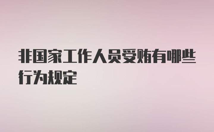 非国家工作人员受贿有哪些行为规定