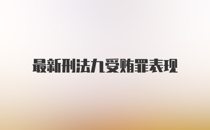 最新刑法九受贿罪表现