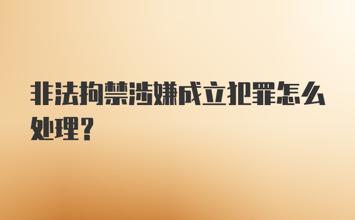 非法拘禁涉嫌成立犯罪怎么处理？