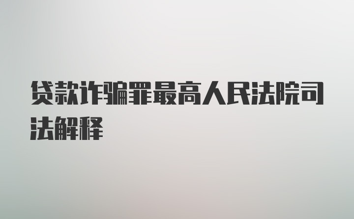 贷款诈骗罪最高人民法院司法解释