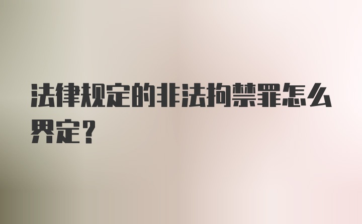 法律规定的非法拘禁罪怎么界定？