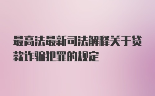 最高法最新司法解释关于贷款诈骗犯罪的规定