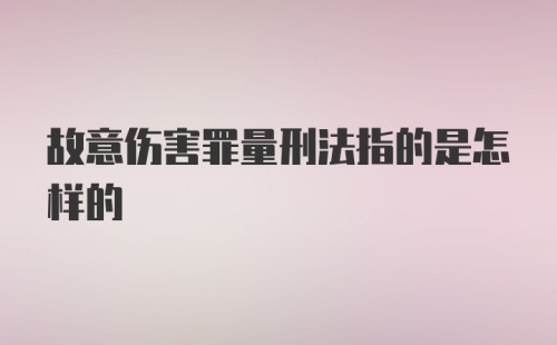 故意伤害罪量刑法指的是怎样的