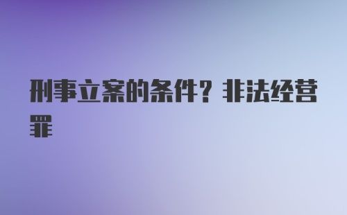 刑事立案的条件？非法经营罪