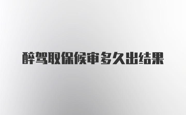 醉驾取保候审多久出结果