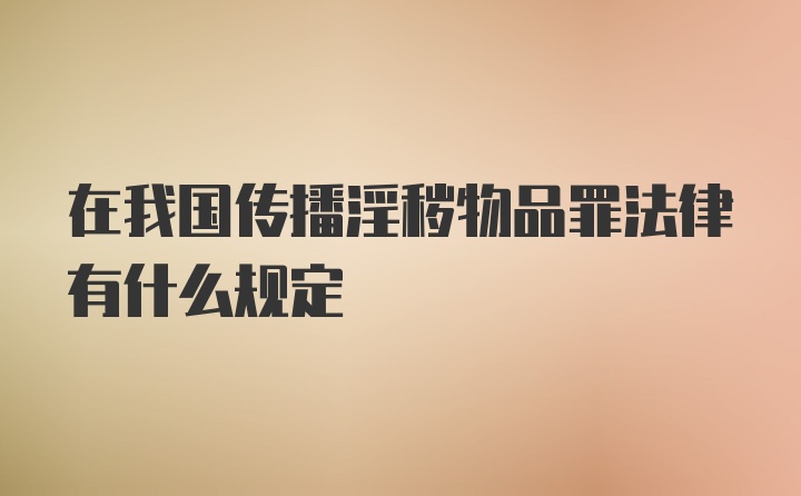 在我国传播淫秽物品罪法律有什么规定