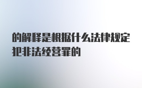 的解释是根据什么法律规定犯非法经营罪的