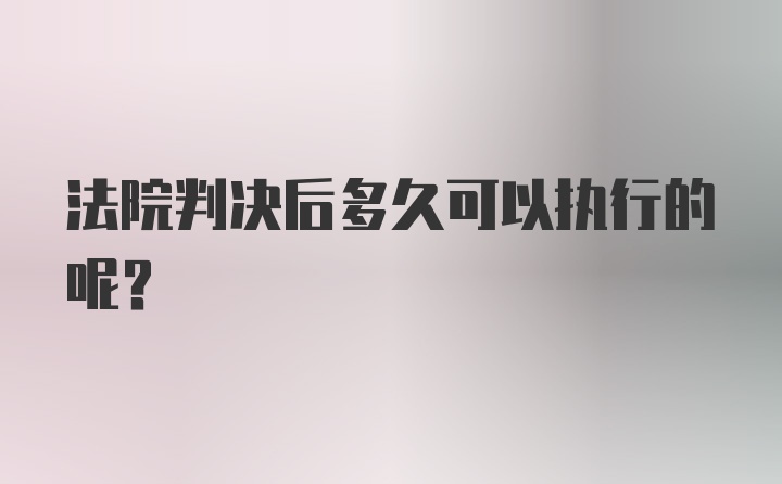 法院判决后多久可以执行的呢？