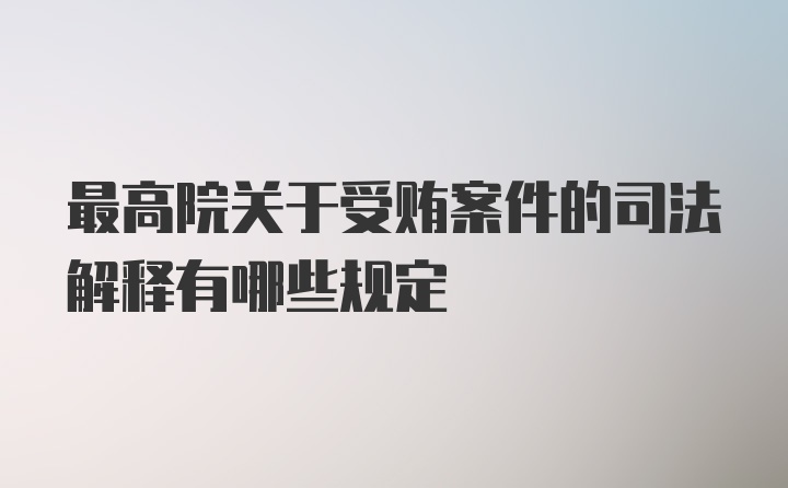 最高院关于受贿案件的司法解释有哪些规定