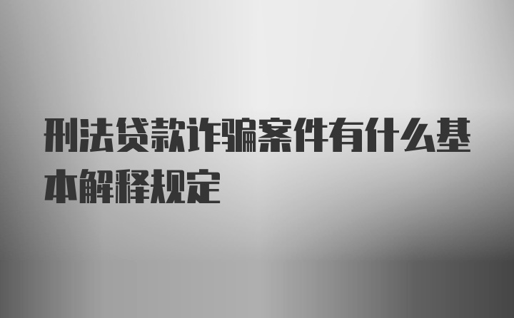 刑法贷款诈骗案件有什么基本解释规定