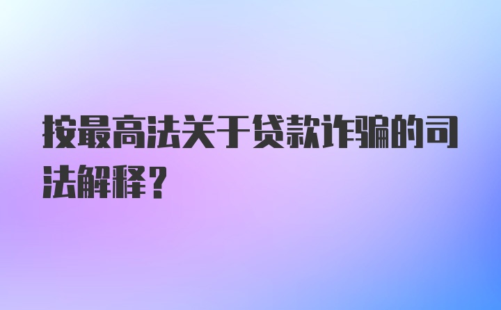 按最高法关于贷款诈骗的司法解释?