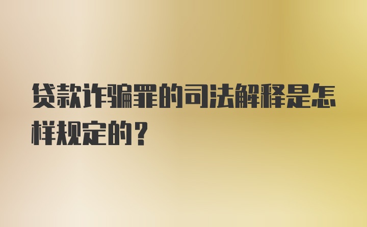 贷款诈骗罪的司法解释是怎样规定的？