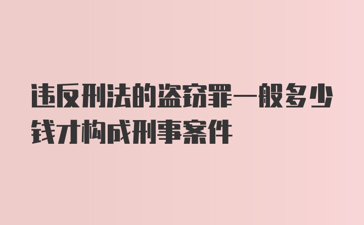 违反刑法的盗窃罪一般多少钱才构成刑事案件