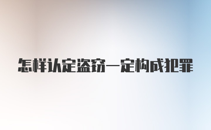 怎样认定盗窃一定构成犯罪