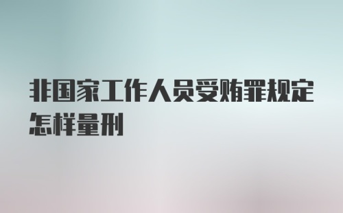 非国家工作人员受贿罪规定怎样量刑