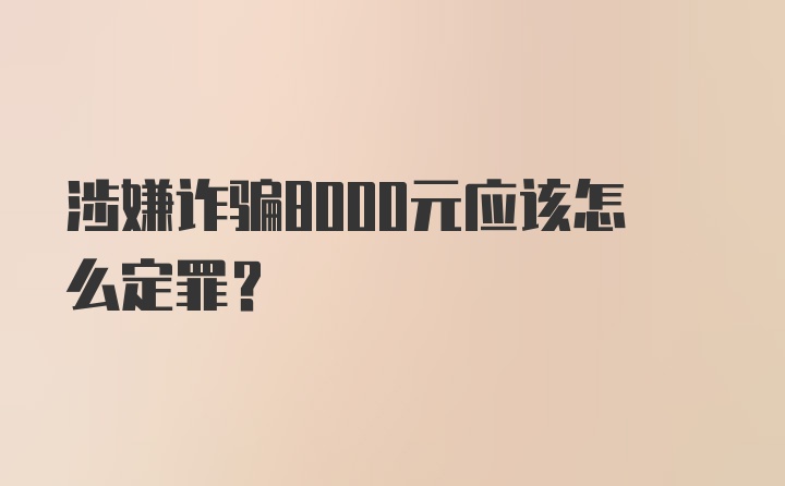 涉嫌诈骗8000元应该怎么定罪？