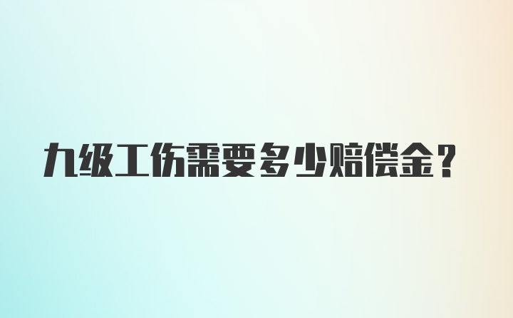 九级工伤需要多少赔偿金?