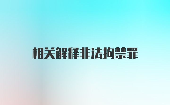 相关解释非法拘禁罪