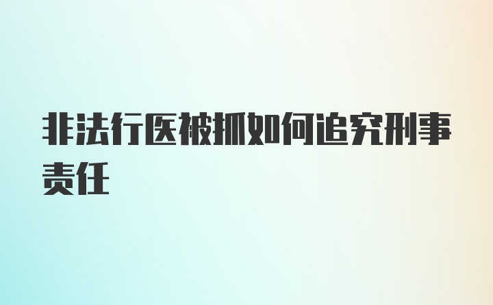 非法行医被抓如何追究刑事责任