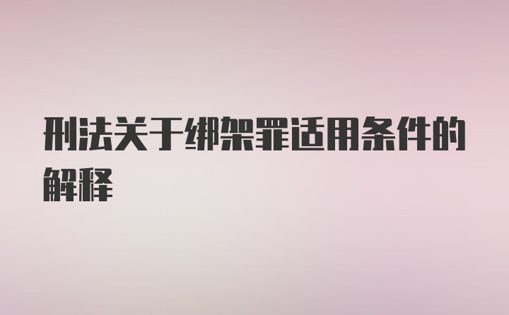 刑法关于绑架罪适用条件的解释