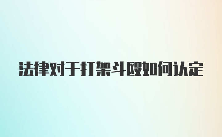 法律对于打架斗殴如何认定