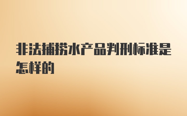 非法捕捞水产品判刑标准是怎样的